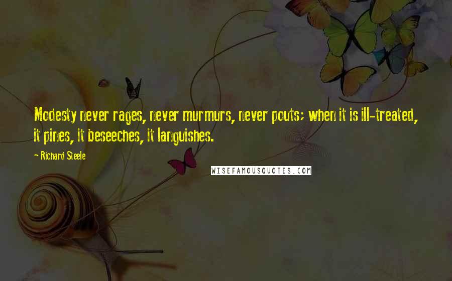 Richard Steele Quotes: Modesty never rages, never murmurs, never pouts; when it is ill-treated, it pines, it beseeches, it languishes.