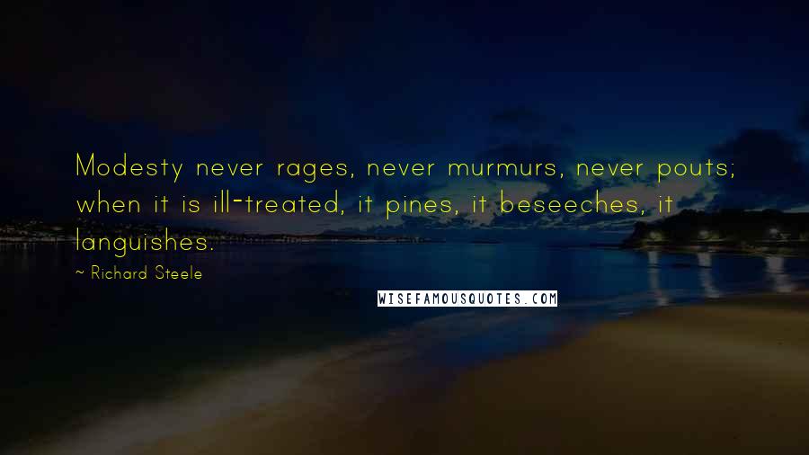 Richard Steele Quotes: Modesty never rages, never murmurs, never pouts; when it is ill-treated, it pines, it beseeches, it languishes.