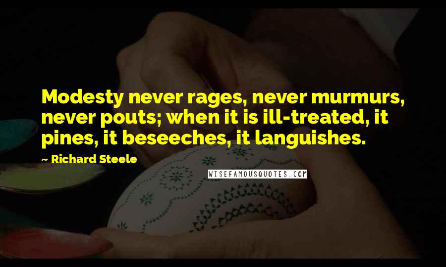 Richard Steele Quotes: Modesty never rages, never murmurs, never pouts; when it is ill-treated, it pines, it beseeches, it languishes.