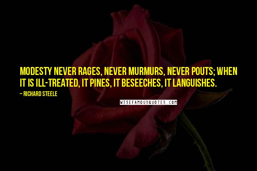 Richard Steele Quotes: Modesty never rages, never murmurs, never pouts; when it is ill-treated, it pines, it beseeches, it languishes.