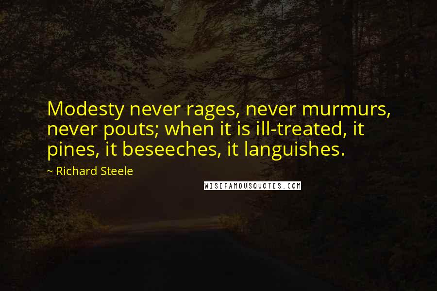 Richard Steele Quotes: Modesty never rages, never murmurs, never pouts; when it is ill-treated, it pines, it beseeches, it languishes.