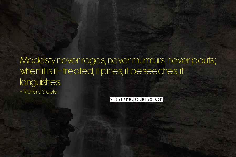 Richard Steele Quotes: Modesty never rages, never murmurs, never pouts; when it is ill-treated, it pines, it beseeches, it languishes.