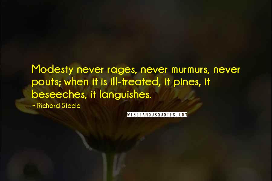 Richard Steele Quotes: Modesty never rages, never murmurs, never pouts; when it is ill-treated, it pines, it beseeches, it languishes.