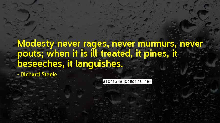 Richard Steele Quotes: Modesty never rages, never murmurs, never pouts; when it is ill-treated, it pines, it beseeches, it languishes.