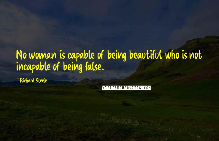 Richard Steele Quotes: No woman is capable of being beautiful who is not incapable of being false.