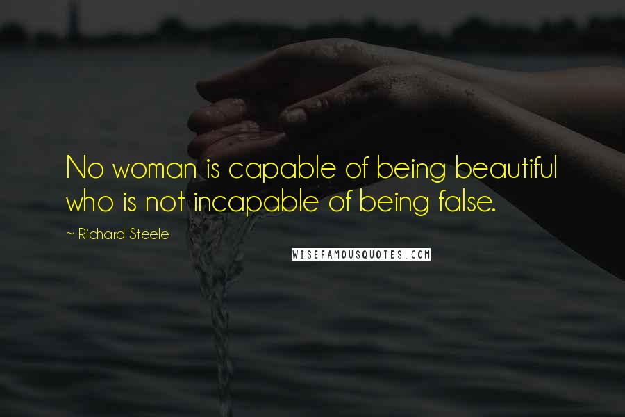 Richard Steele Quotes: No woman is capable of being beautiful who is not incapable of being false.