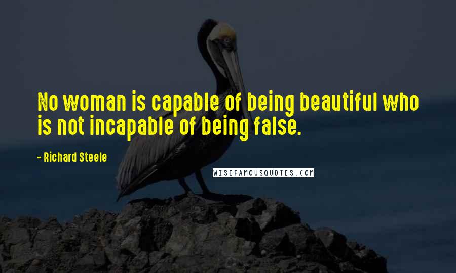 Richard Steele Quotes: No woman is capable of being beautiful who is not incapable of being false.