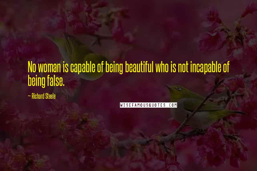 Richard Steele Quotes: No woman is capable of being beautiful who is not incapable of being false.