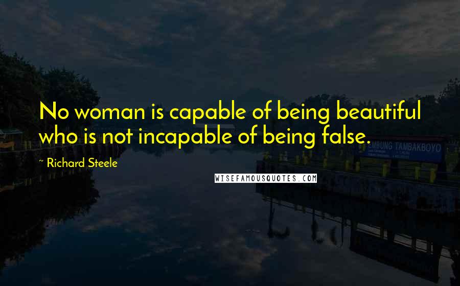 Richard Steele Quotes: No woman is capable of being beautiful who is not incapable of being false.