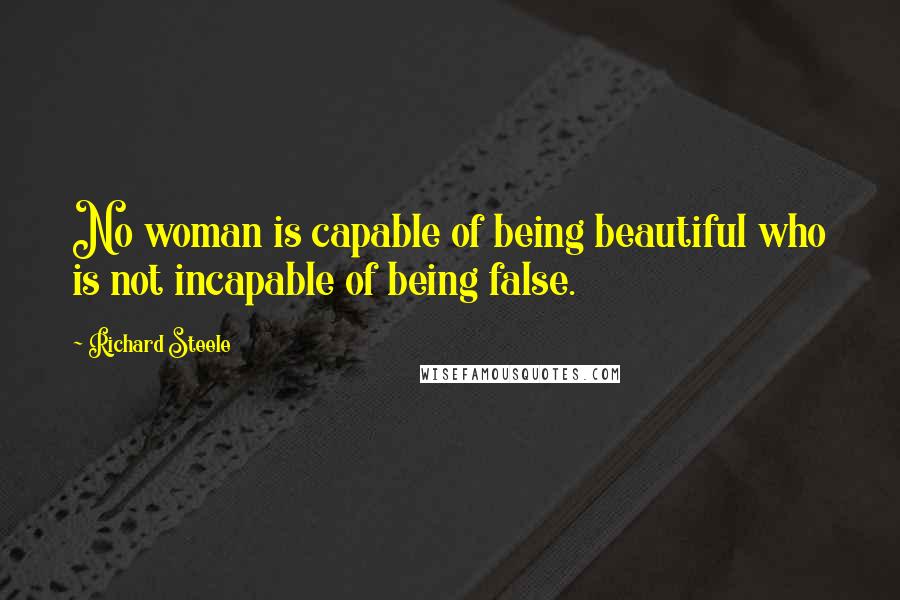 Richard Steele Quotes: No woman is capable of being beautiful who is not incapable of being false.