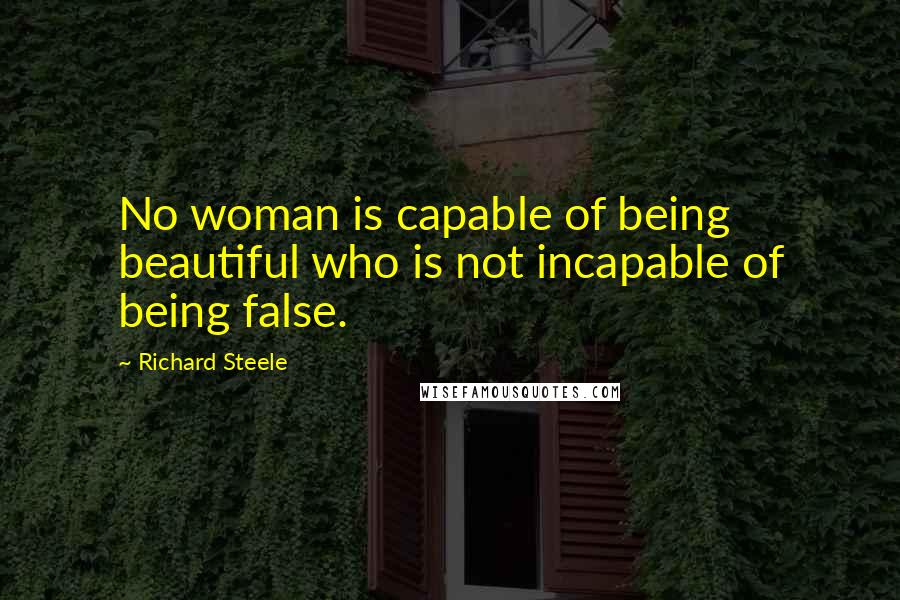 Richard Steele Quotes: No woman is capable of being beautiful who is not incapable of being false.
