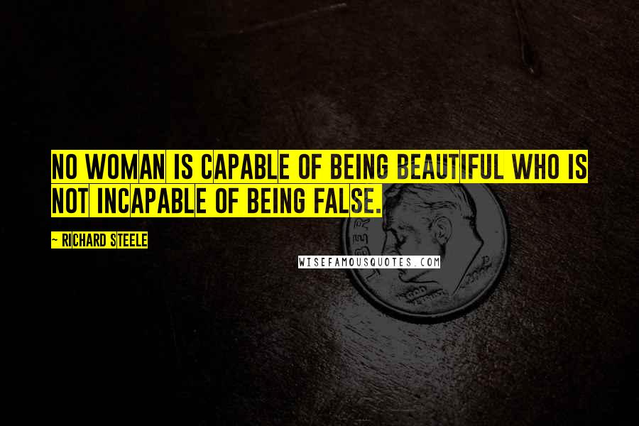 Richard Steele Quotes: No woman is capable of being beautiful who is not incapable of being false.