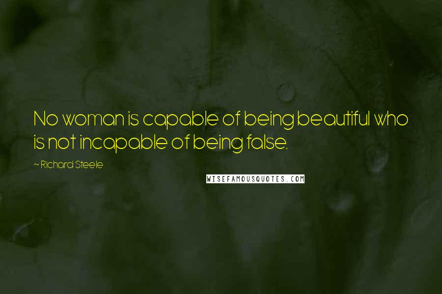 Richard Steele Quotes: No woman is capable of being beautiful who is not incapable of being false.