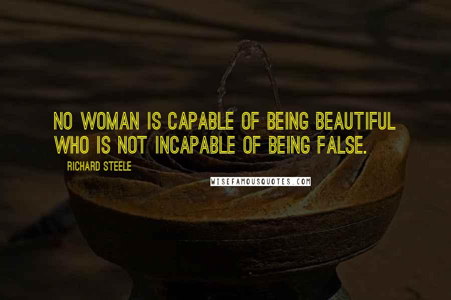 Richard Steele Quotes: No woman is capable of being beautiful who is not incapable of being false.