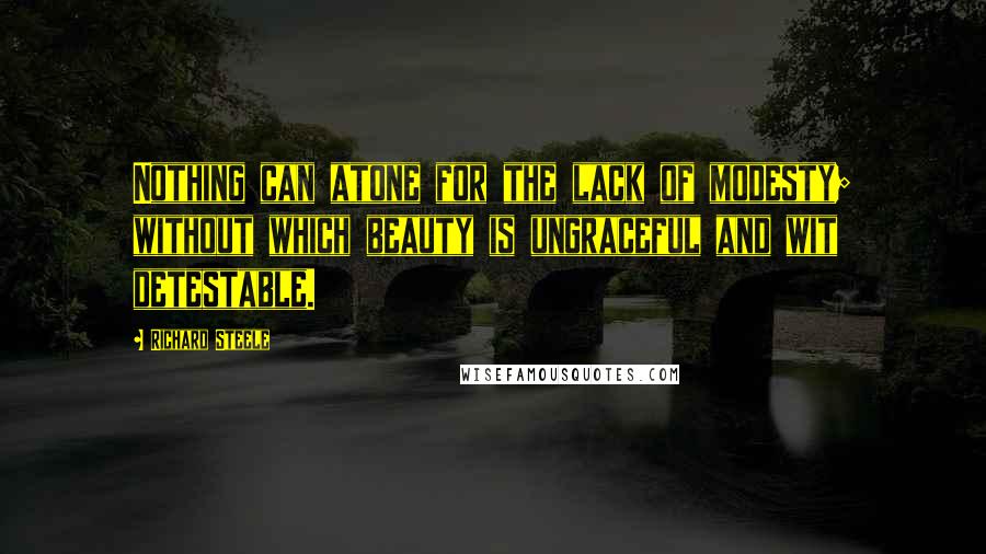 Richard Steele Quotes: Nothing can atone for the lack of modesty; without which beauty is ungraceful and wit detestable.