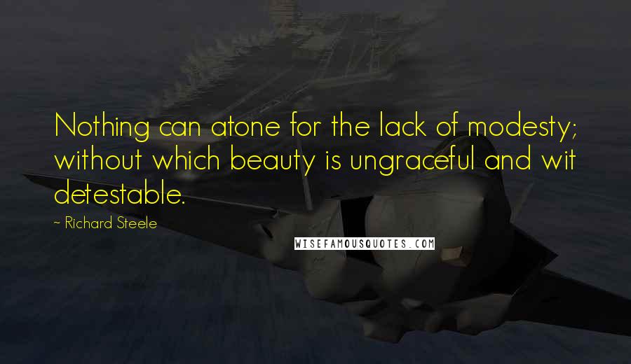 Richard Steele Quotes: Nothing can atone for the lack of modesty; without which beauty is ungraceful and wit detestable.