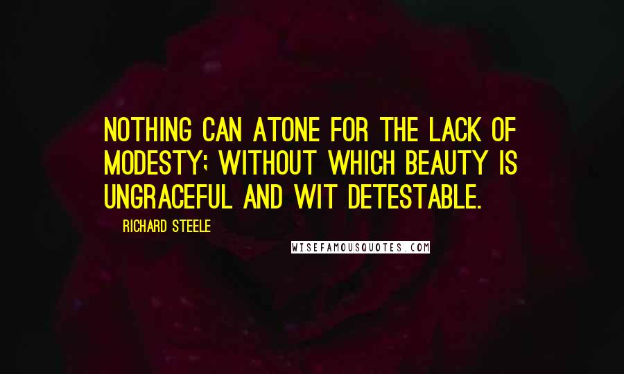 Richard Steele Quotes: Nothing can atone for the lack of modesty; without which beauty is ungraceful and wit detestable.