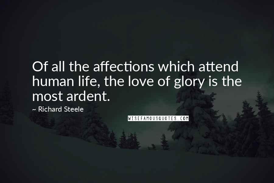 Richard Steele Quotes: Of all the affections which attend human life, the love of glory is the most ardent.