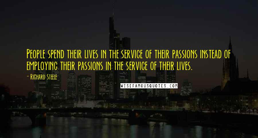 Richard Steele Quotes: People spend their lives in the service of their passions instead of employing their passions in the service of their lives.