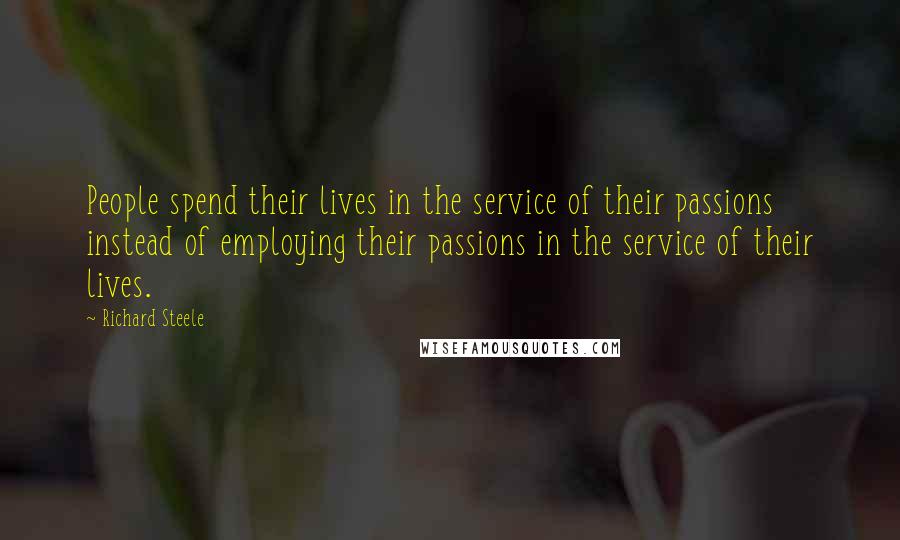 Richard Steele Quotes: People spend their lives in the service of their passions instead of employing their passions in the service of their lives.