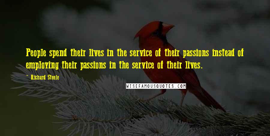 Richard Steele Quotes: People spend their lives in the service of their passions instead of employing their passions in the service of their lives.