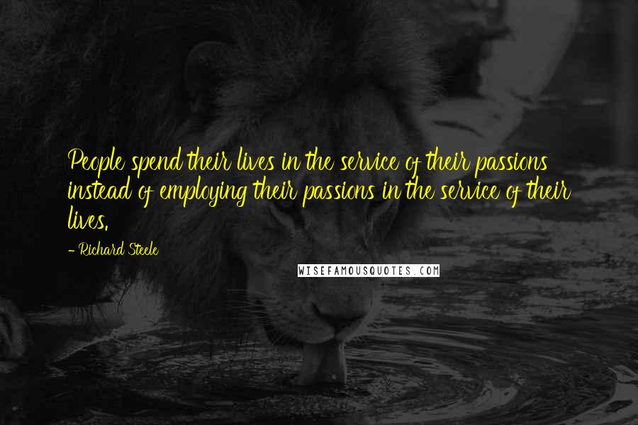 Richard Steele Quotes: People spend their lives in the service of their passions instead of employing their passions in the service of their lives.