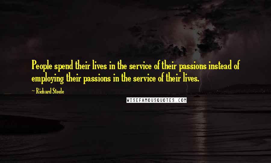 Richard Steele Quotes: People spend their lives in the service of their passions instead of employing their passions in the service of their lives.