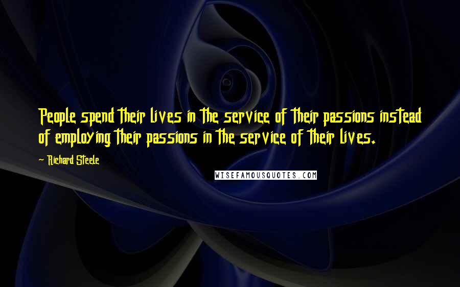 Richard Steele Quotes: People spend their lives in the service of their passions instead of employing their passions in the service of their lives.