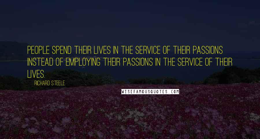 Richard Steele Quotes: People spend their lives in the service of their passions instead of employing their passions in the service of their lives.