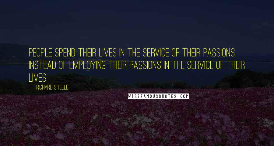 Richard Steele Quotes: People spend their lives in the service of their passions instead of employing their passions in the service of their lives.