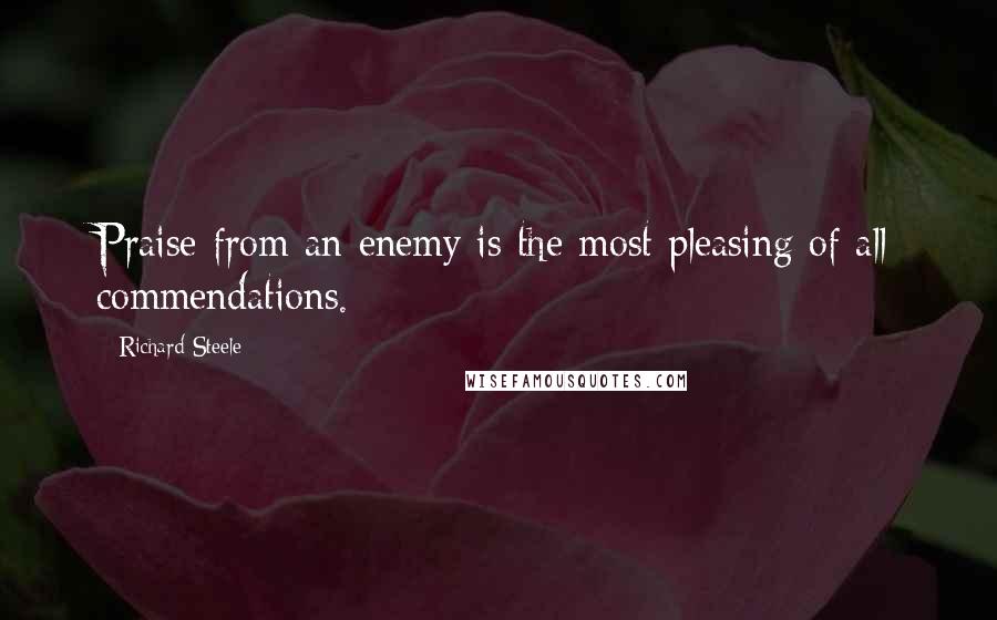 Richard Steele Quotes: Praise from an enemy is the most pleasing of all commendations.