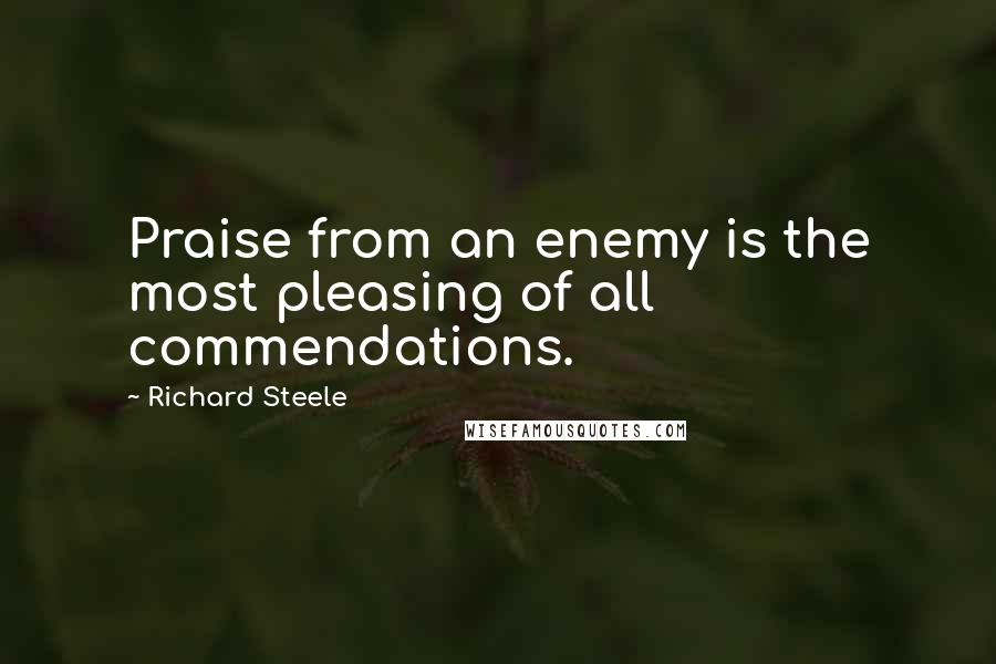 Richard Steele Quotes: Praise from an enemy is the most pleasing of all commendations.
