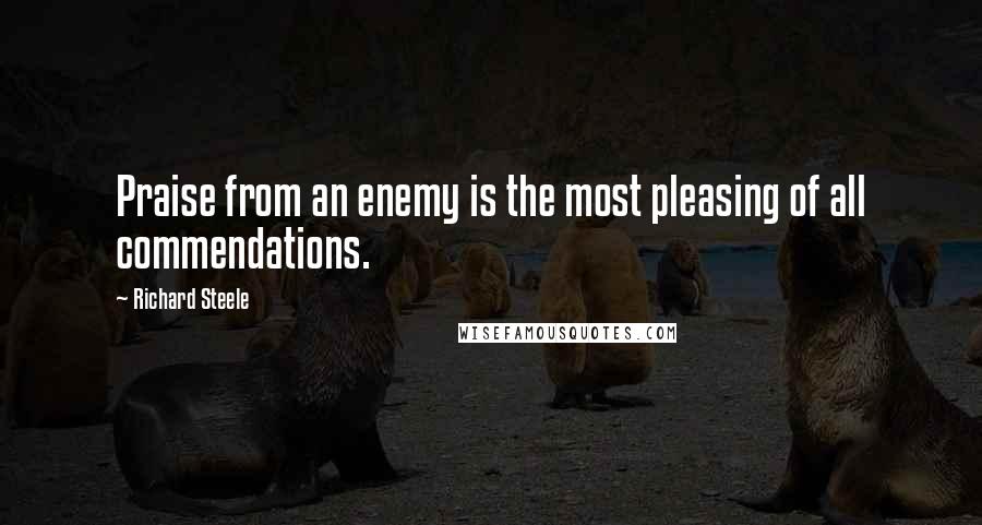 Richard Steele Quotes: Praise from an enemy is the most pleasing of all commendations.