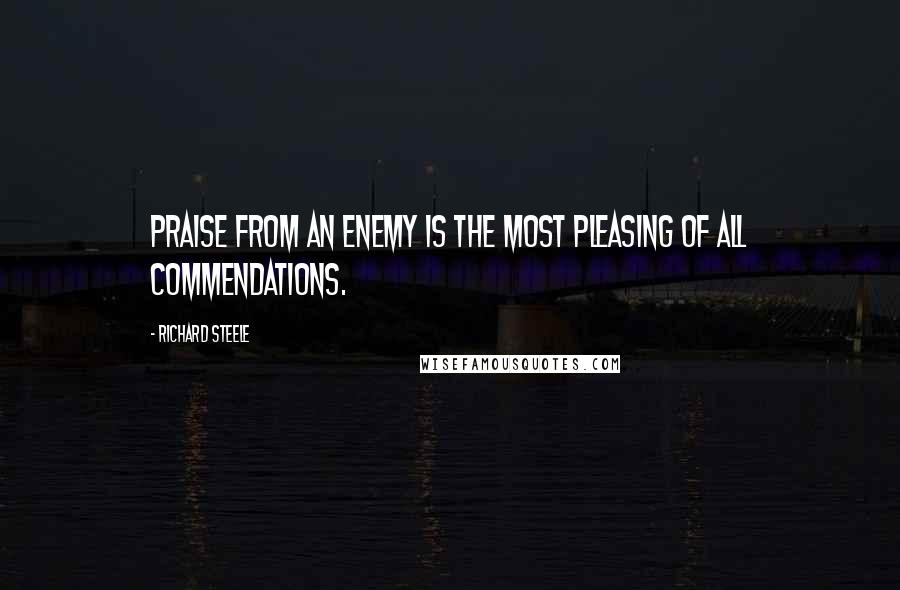 Richard Steele Quotes: Praise from an enemy is the most pleasing of all commendations.