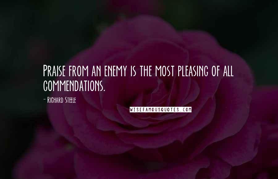 Richard Steele Quotes: Praise from an enemy is the most pleasing of all commendations.