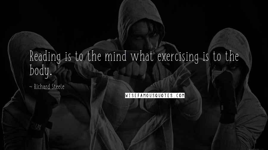 Richard Steele Quotes: Reading is to the mind what exercising is to the body.