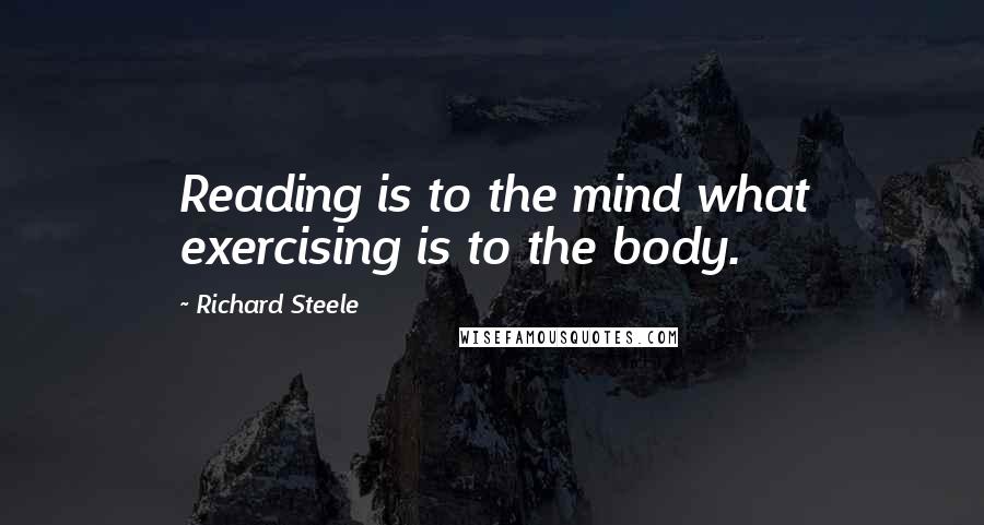 Richard Steele Quotes: Reading is to the mind what exercising is to the body.