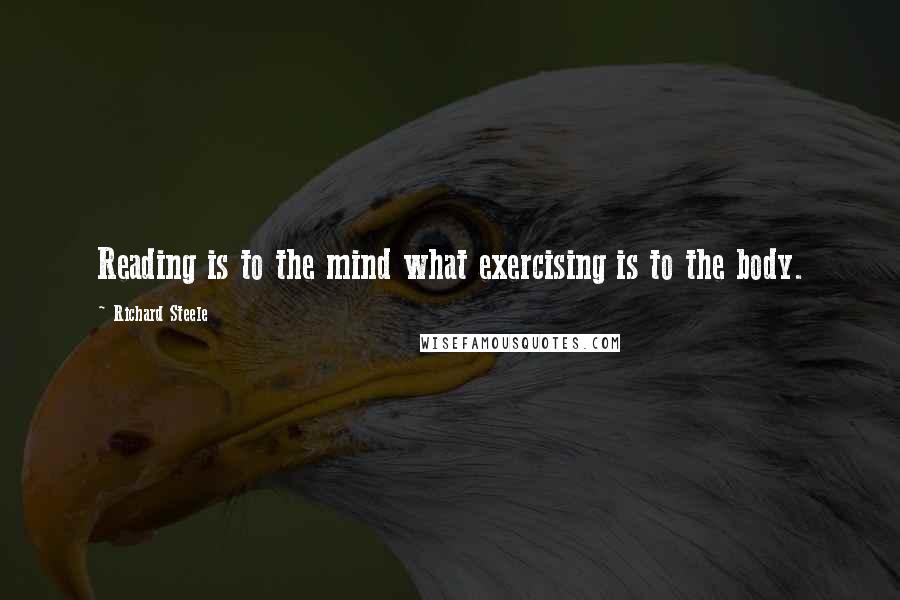 Richard Steele Quotes: Reading is to the mind what exercising is to the body.