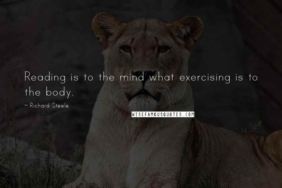 Richard Steele Quotes: Reading is to the mind what exercising is to the body.