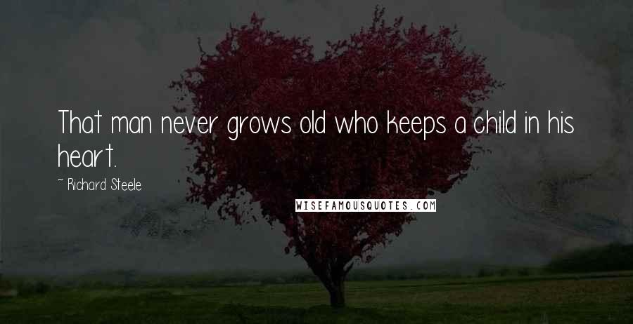 Richard Steele Quotes: That man never grows old who keeps a child in his heart.