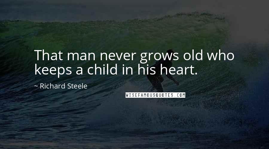 Richard Steele Quotes: That man never grows old who keeps a child in his heart.