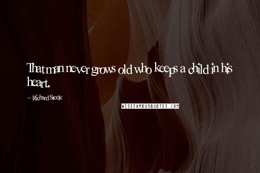 Richard Steele Quotes: That man never grows old who keeps a child in his heart.