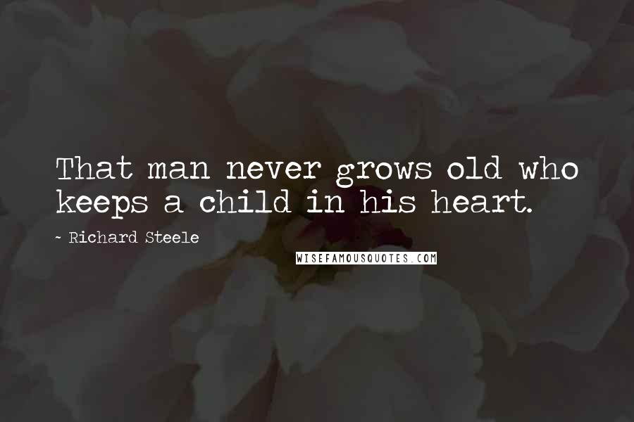 Richard Steele Quotes: That man never grows old who keeps a child in his heart.