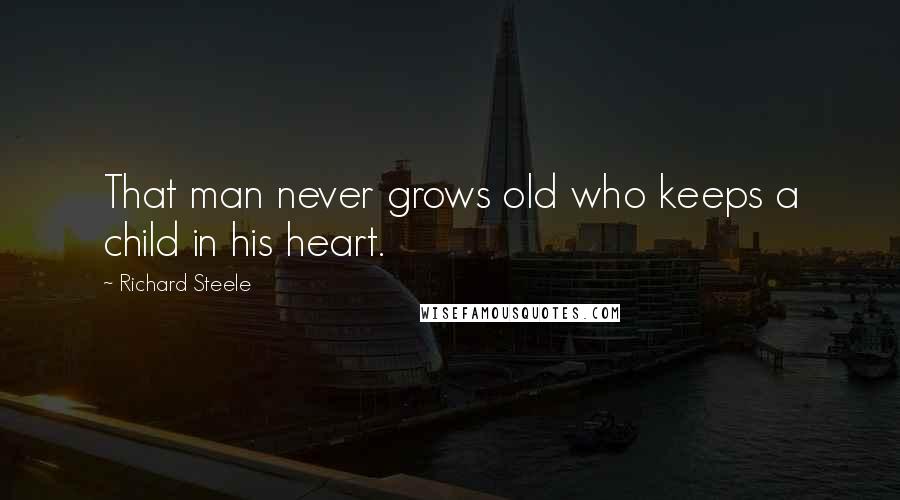 Richard Steele Quotes: That man never grows old who keeps a child in his heart.