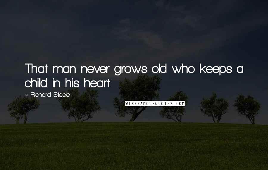 Richard Steele Quotes: That man never grows old who keeps a child in his heart.