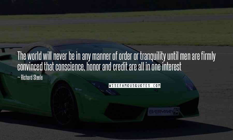 Richard Steele Quotes: The world will never be in any manner of order or tranquility until men are firmly convinced that conscience, honor and credit are all in one interest