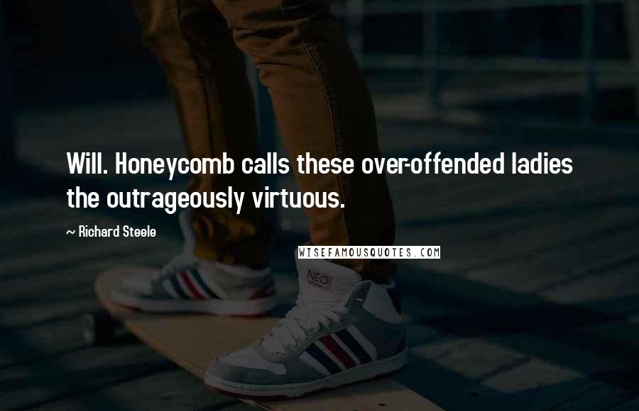 Richard Steele Quotes: Will. Honeycomb calls these over-offended ladies the outrageously virtuous.