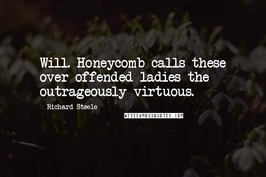 Richard Steele Quotes: Will. Honeycomb calls these over-offended ladies the outrageously virtuous.