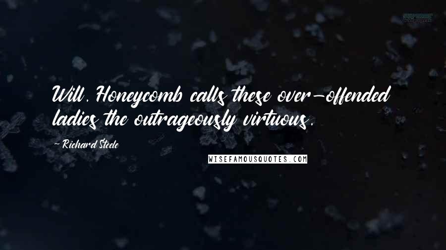 Richard Steele Quotes: Will. Honeycomb calls these over-offended ladies the outrageously virtuous.