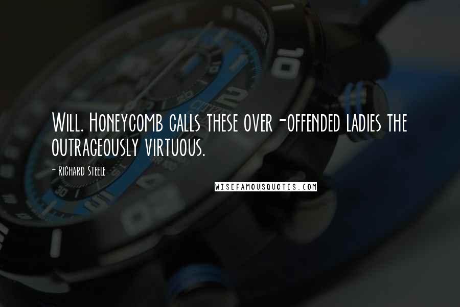 Richard Steele Quotes: Will. Honeycomb calls these over-offended ladies the outrageously virtuous.